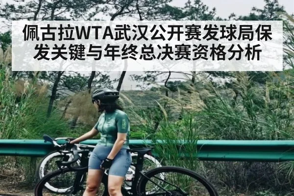 佩古拉WTA武汉公开赛发球局保发关键与年终总决赛资格分析